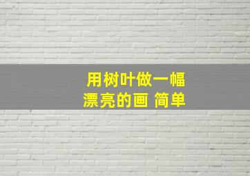 用树叶做一幅漂亮的画 简单